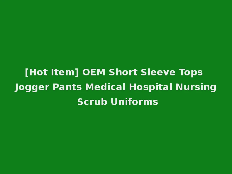 [Hot Item] OEM Short Sleeve Tops Jogger Pants Medical Hospital Nursing Scrub Uniforms