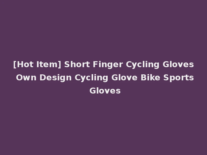 [Hot Item] Short Finger Cycling Gloves Own Design Cycling Glove Bike Sports Gloves