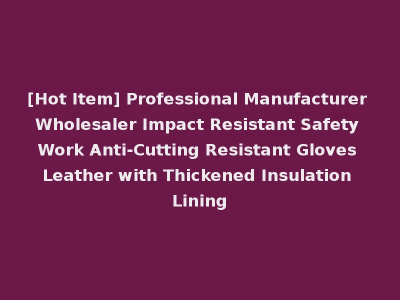 [Hot Item] Professional Manufacturer Wholesaler Impact Resistant Safety Work Anti-Cutting Resistant Gloves Leather with Thickened Insulation Lining