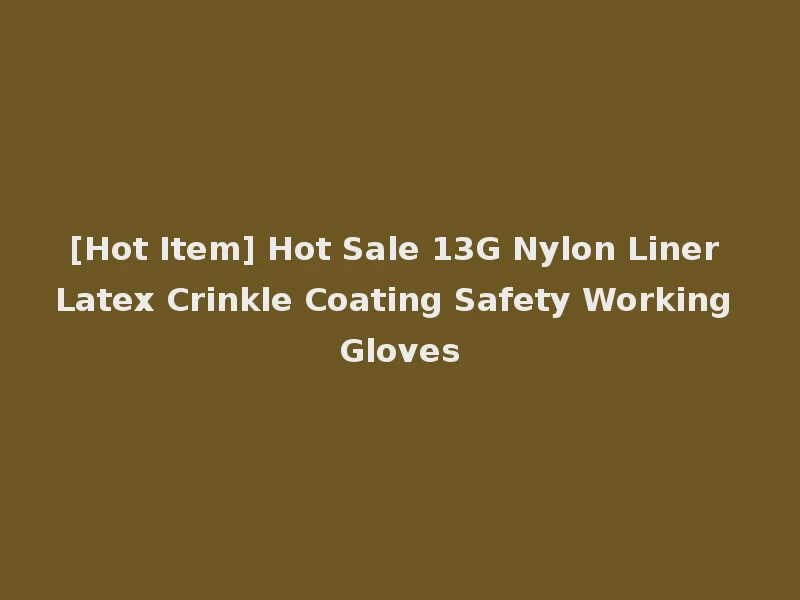 [Hot Item] Hot Sale 13G Nylon Liner Latex Crinkle Coating Safety Working Gloves
