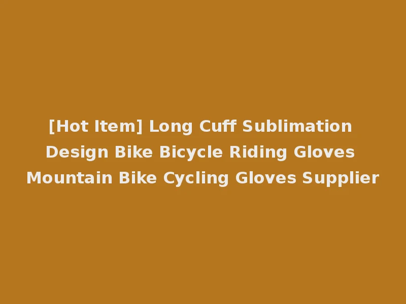 [Hot Item] Long Cuff Sublimation Design Bike Bicycle Riding Gloves Mountain Bike Cycling Gloves Supplier