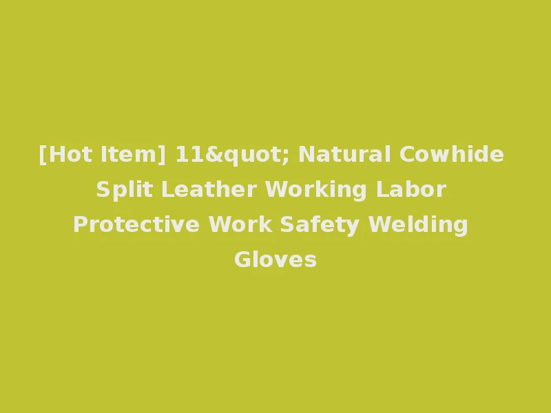 [Hot Item] 11" Natural Cowhide Split Leather Working Labor Protective Work Safety Welding Gloves