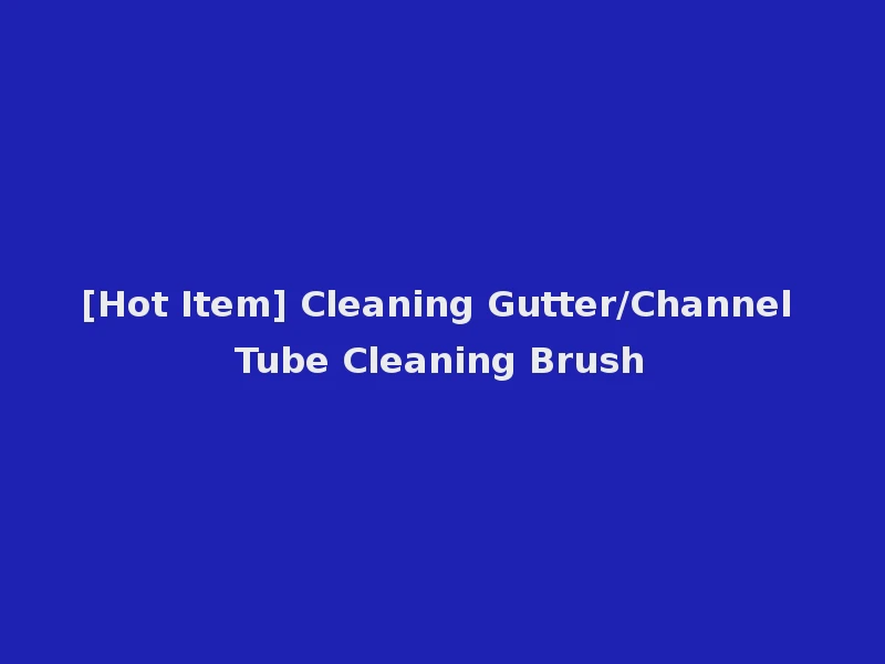 [Hot Item] Cleaning Gutter/Channel Tube Cleaning Brush