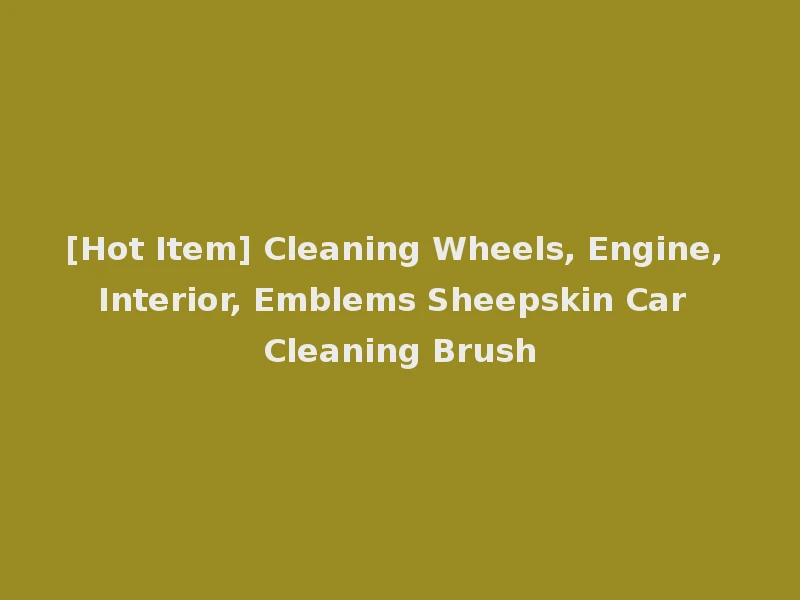 [Hot Item] Cleaning Wheels, Engine, Interior, Emblems Sheepskin Car Cleaning Brush