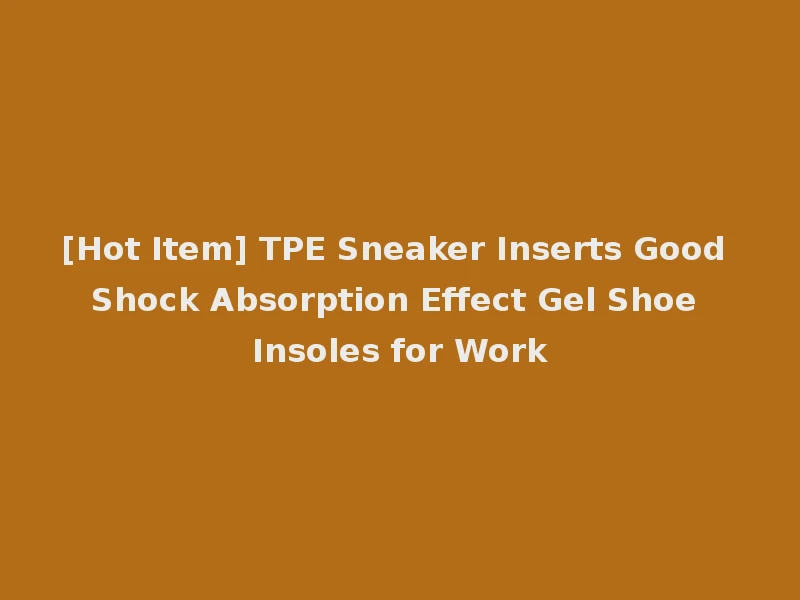 [Hot Item] TPE Sneaker Inserts Good Shock Absorption Effect Gel Shoe Insoles for Work