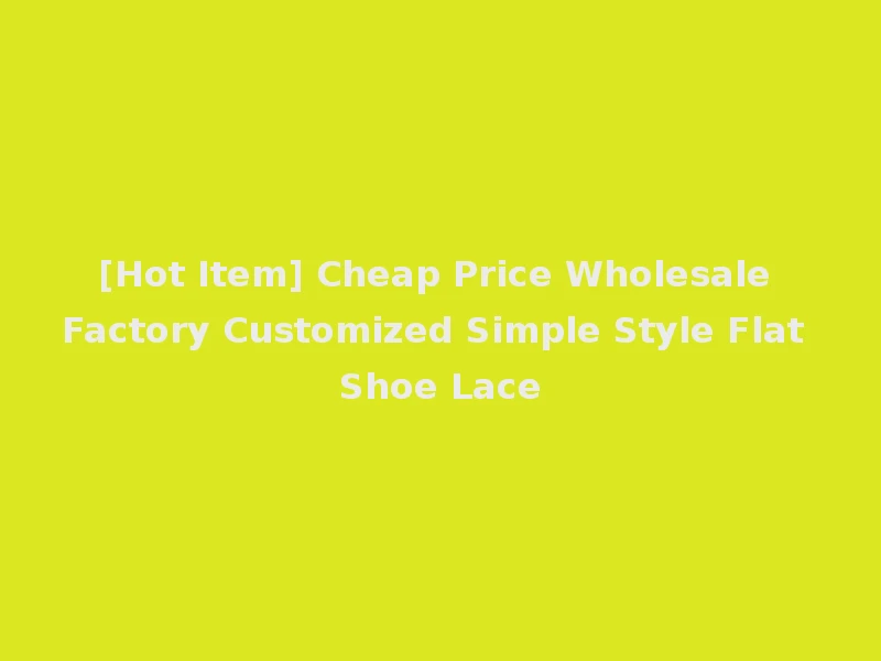 [Hot Item] Cheap Price Wholesale Factory Customized Simple Style Flat Shoe Lace