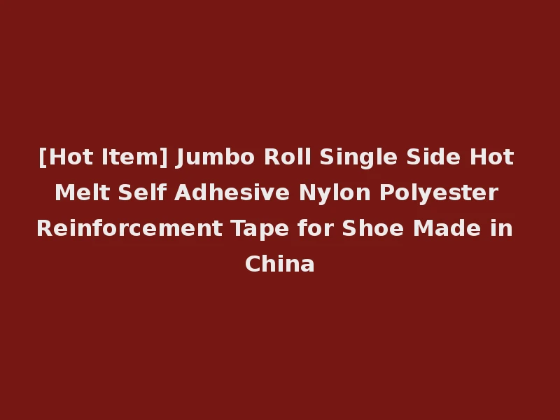 [Hot Item] Jumbo Roll Single Side Hot Melt Self Adhesive Nylon Polyester Reinforcement Tape for Shoe Made in China