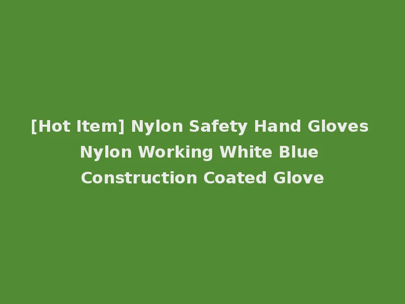 [Hot Item] Nylon Safety Hand Gloves Nylon Working White Blue Construction Coated Glove