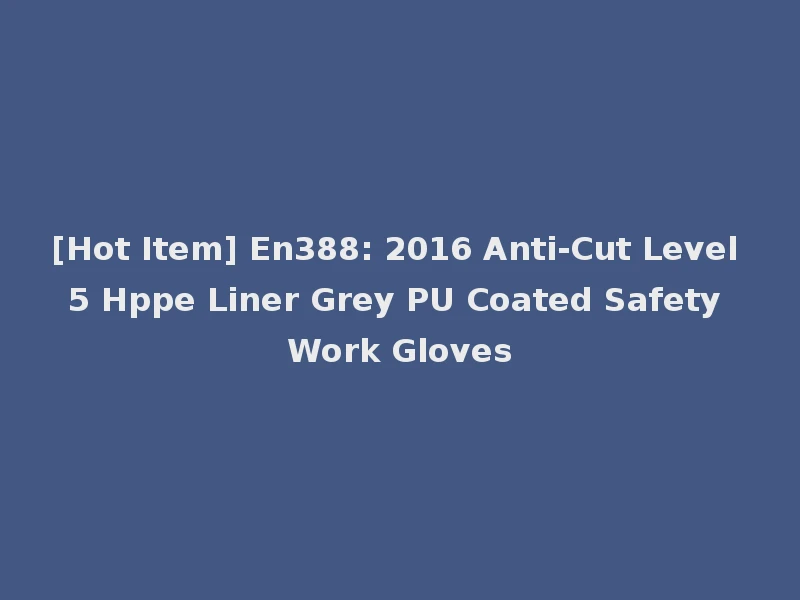 [Hot Item] En388: 2016 Anti-Cut Level 5 Hppe Liner Grey PU Coated Safety Work Gloves