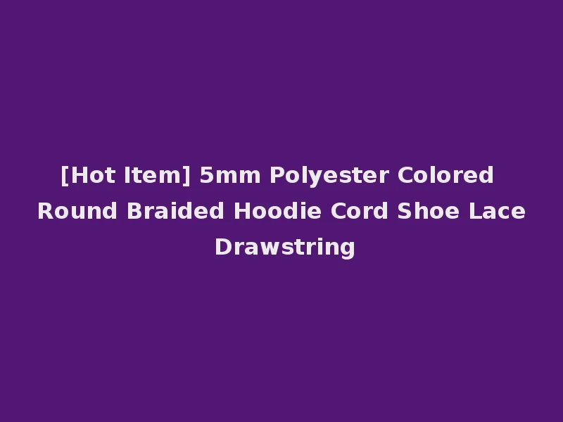 [Hot Item] 5mm Polyester Colored Round Braided Hoodie Cord Shoe Lace Drawstring