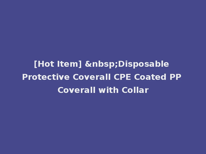 [Hot Item] &nbsp;Disposable Protective Coverall CPE Coated PP Coverall with Collar