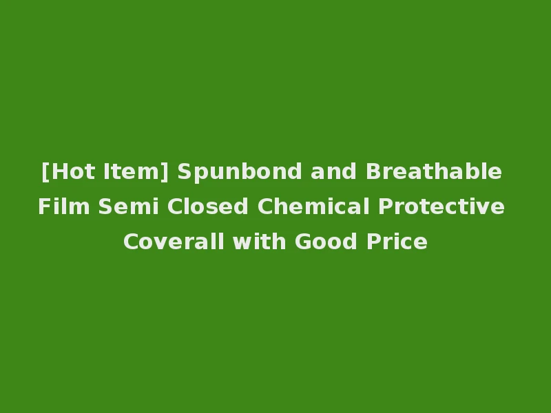 [Hot Item] Spunbond and Breathable Film Semi Closed Chemical Protective Coverall with Good Price