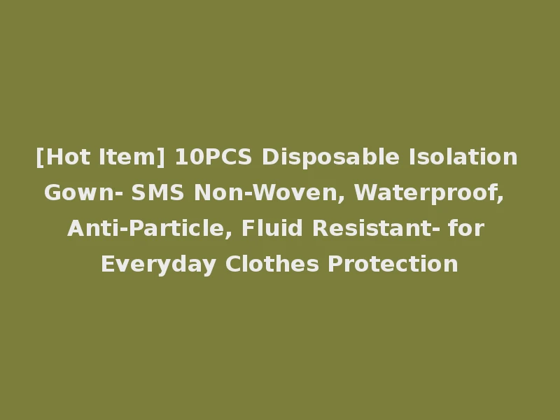 [Hot Item] 10PCS Disposable Isolation Gown- SMS Non-Woven, Waterproof, Anti-Particle, Fluid Resistant- for Everyday Clothes Protection