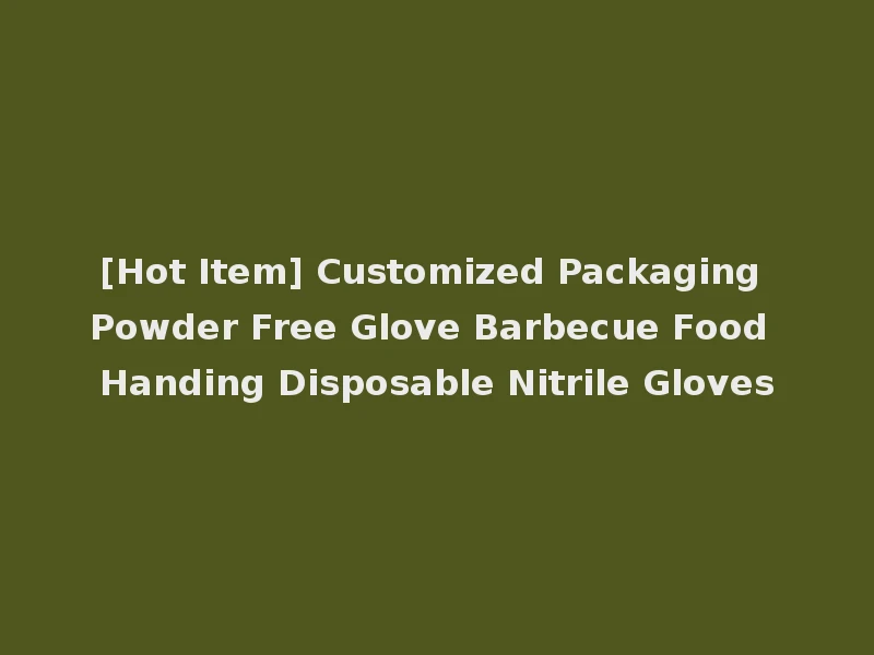 [Hot Item] Customized Packaging Powder Free Glove Barbecue Food Handing Disposable Nitrile Gloves