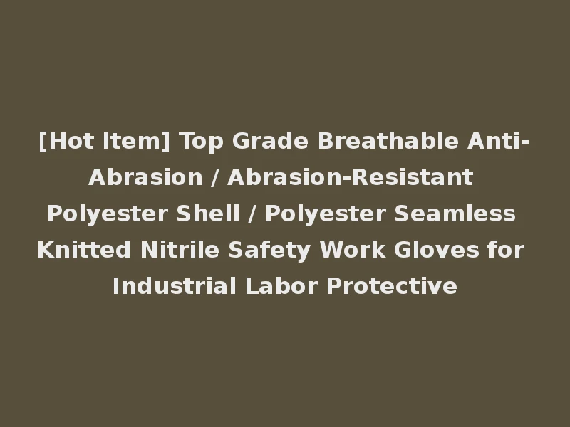 [Hot Item] Top Grade Breathable Anti-Abrasion / Abrasion-Resistant Polyester Shell / Polyester Seamless Knitted Nitrile Safety Work Gloves for Industrial Labor Protective