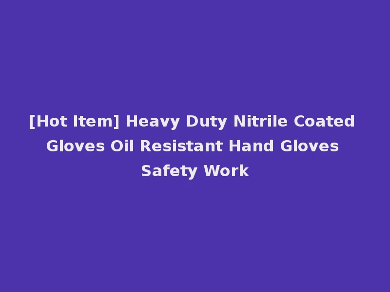 [Hot Item] Heavy Duty Nitrile Coated Gloves Oil Resistant Hand Gloves Safety Work