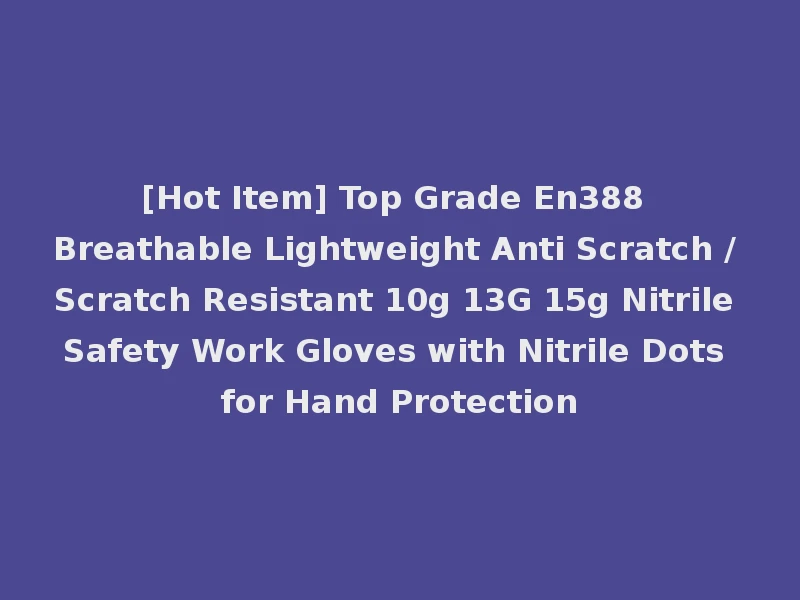 [Hot Item] Top Grade En388 Breathable Lightweight Anti Scratch / Scratch Resistant 10g 13G 15g Nitrile Safety Work Gloves with Nitrile Dots for Hand Protection