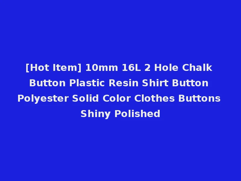 [Hot Item] 10mm 16L 2 Hole Chalk Button Plastic Resin Shirt Button Polyester Solid Color Clothes Buttons Shiny Polished