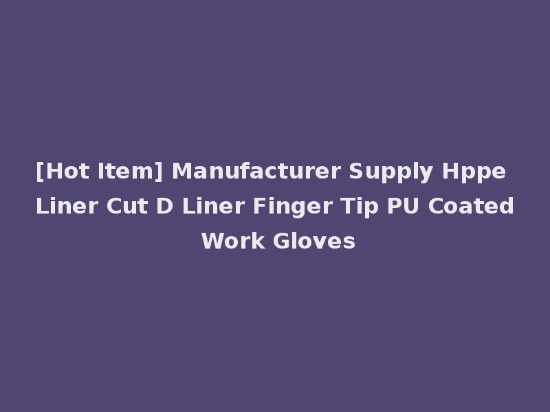 [Hot Item] Manufacturer Supply Hppe Liner Cut D Liner Finger Tip PU Coated Work Gloves