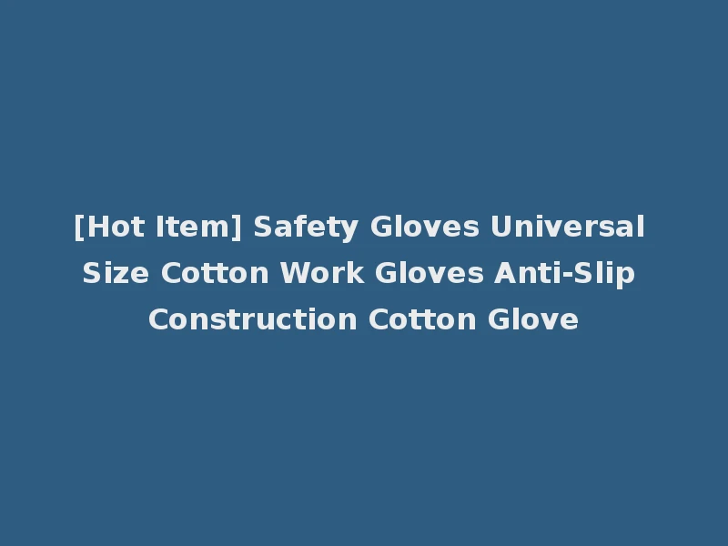 [Hot Item] Safety Gloves Universal Size Cotton Work Gloves Anti-Slip Construction Cotton Glove