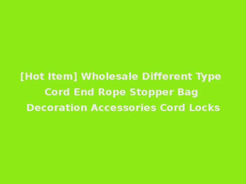 [Hot Item] Wholesale Different Type Cord End Rope Stopper Bag Decoration Accessories Cord Locks