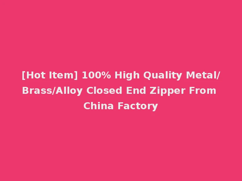 [Hot Item] 100% High Quality Metal/Brass/Alloy Closed End Zipper From China Factory