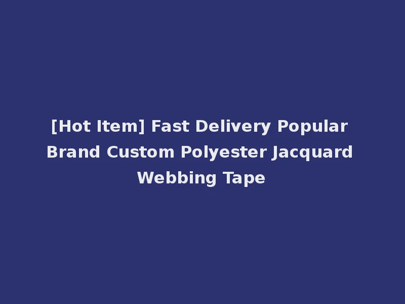 [Hot Item] Fast Delivery Popular Brand Custom Polyester Jacquard Webbing Tape