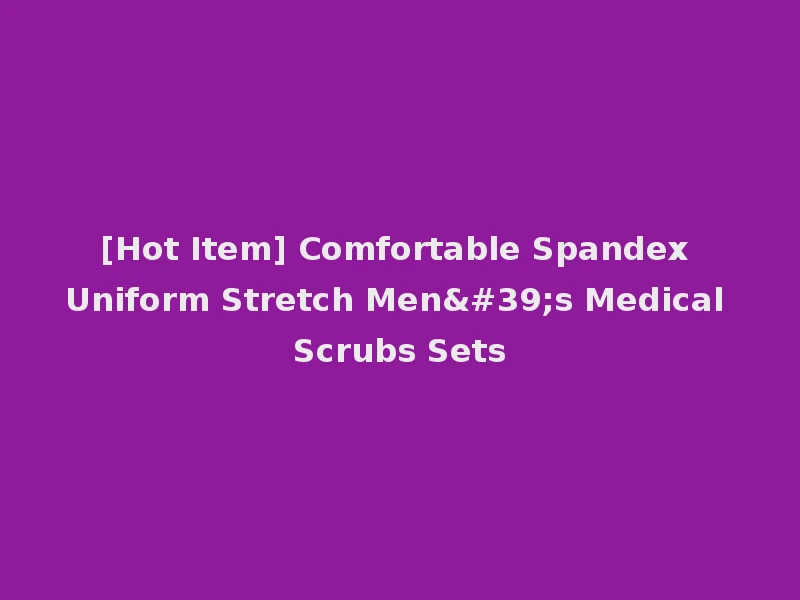 [Hot Item] Comfortable Spandex Uniform Stretch Men's Medical Scrubs Sets
