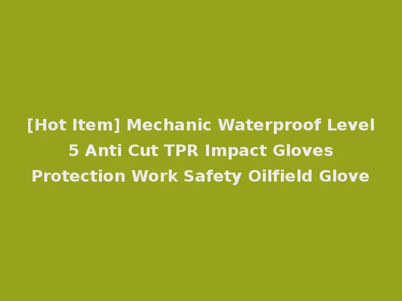 [Hot Item] Mechanic Waterproof Level 5 Anti Cut TPR Impact Gloves Protection Work Safety Oilfield Glove