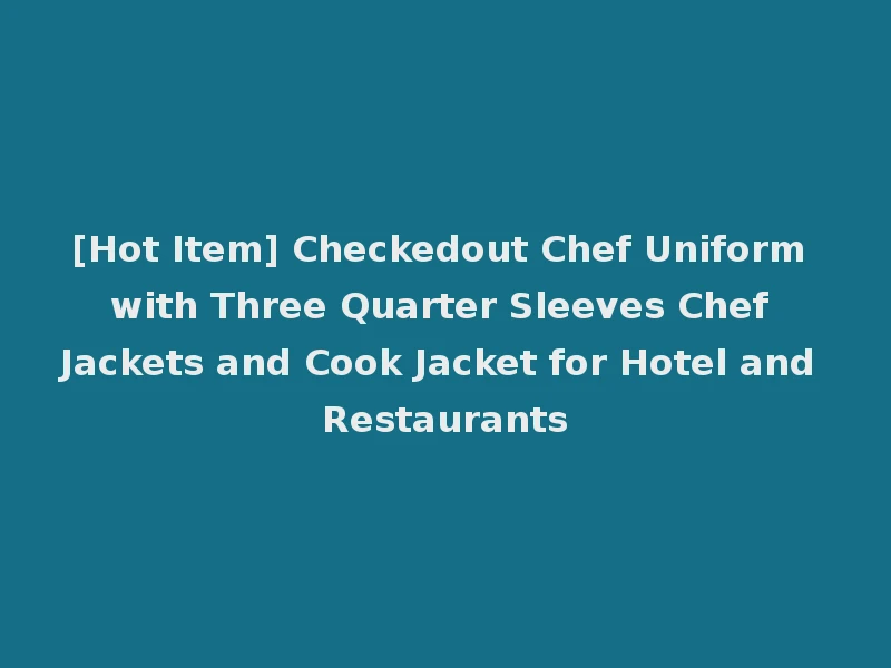[Hot Item] Checkedout Chef Uniform with Three Quarter Sleeves Chef Jackets and Cook Jacket for Hotel and Restaurants