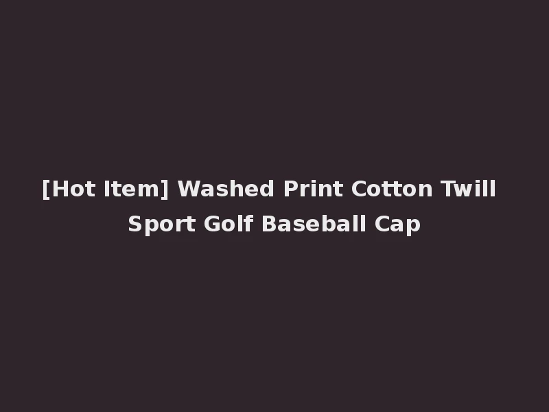 [Hot Item] Washed Print Cotton Twill Sport Golf Baseball Cap