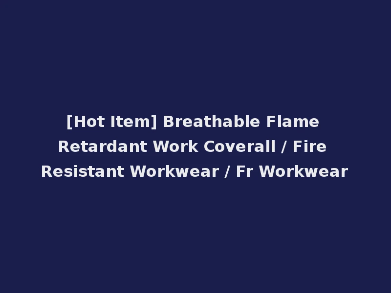 [Hot Item] Breathable Flame Retardant Work Coverall / Fire Resistant Workwear / Fr Workwear