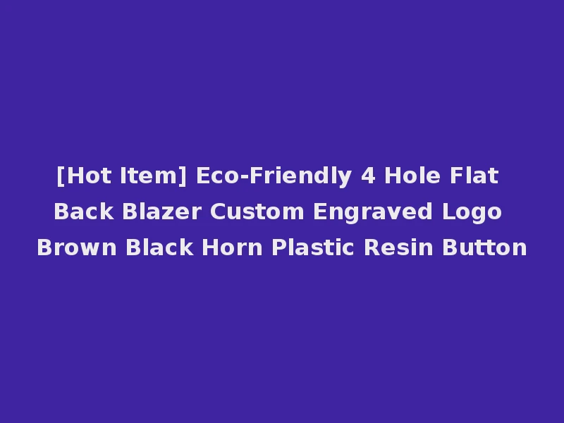 [Hot Item] Eco-Friendly 4 Hole Flat Back Blazer Custom Engraved Logo Brown Black Horn Plastic Resin Button