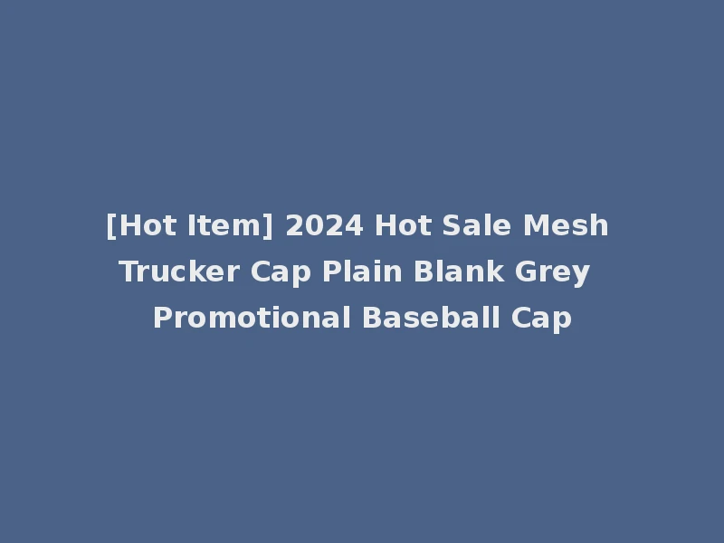 [Hot Item] 2024 Hot Sale Mesh Trucker Cap Plain Blank Grey Promotional Baseball Cap