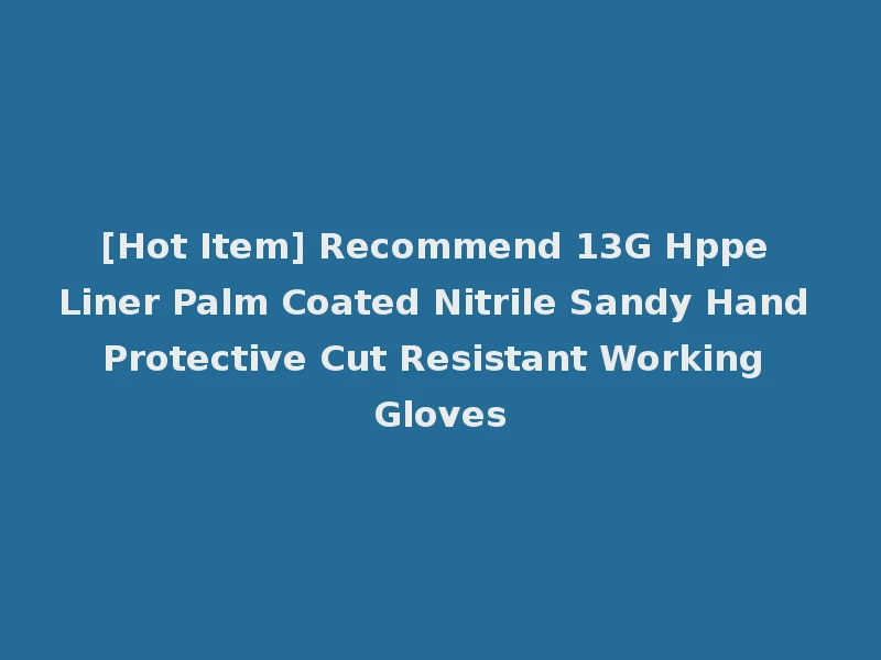 [Hot Item] Recommend 13G Hppe Liner Palm Coated Nitrile Sandy Hand Protective Cut Resistant Working Gloves