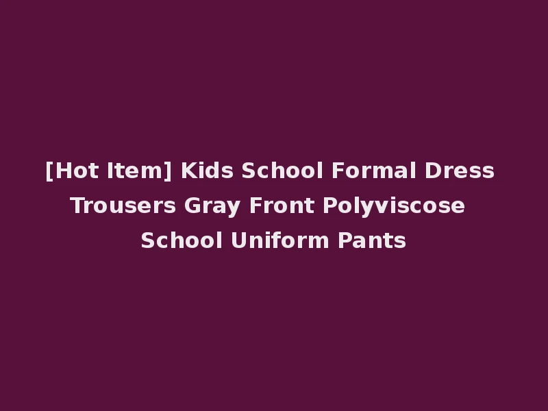 [Hot Item] Kids School Formal Dress Trousers Gray Front Polyviscose School Uniform Pants