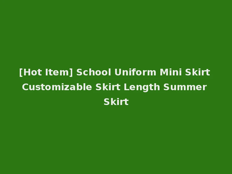 [Hot Item] School Uniform Mini Skirt Customizable Skirt Length Summer Skirt