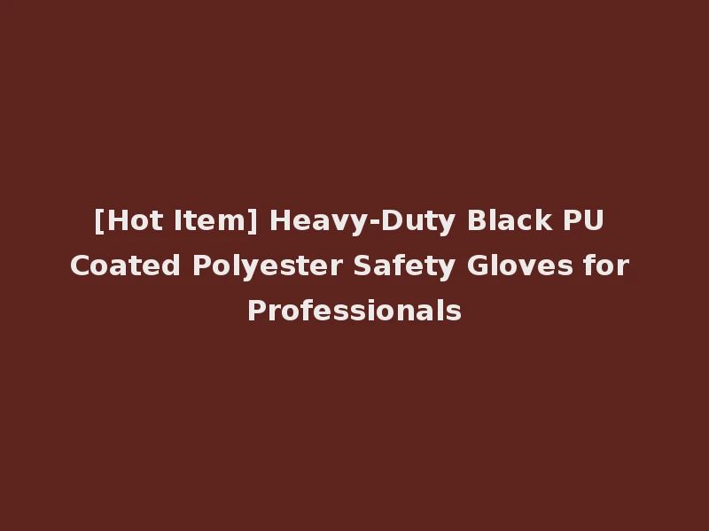 [Hot Item] Heavy-Duty Black PU Coated Polyester Safety Gloves for Professionals