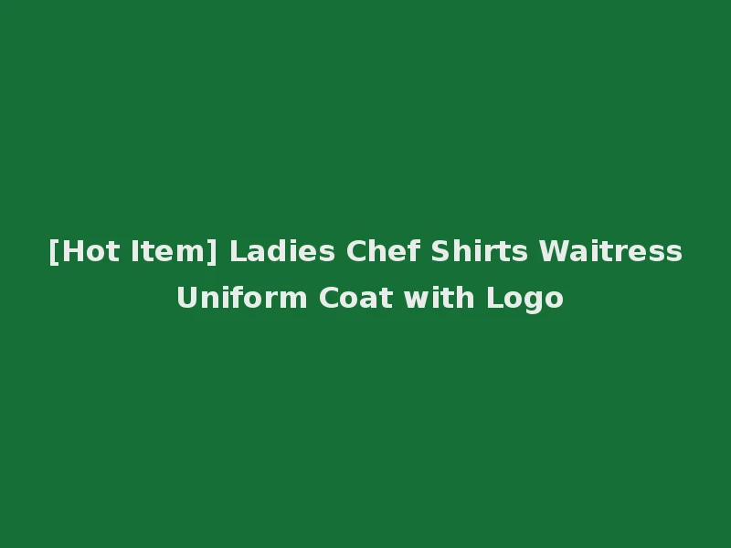 [Hot Item] Ladies Chef Shirts Waitress Uniform Coat with Logo