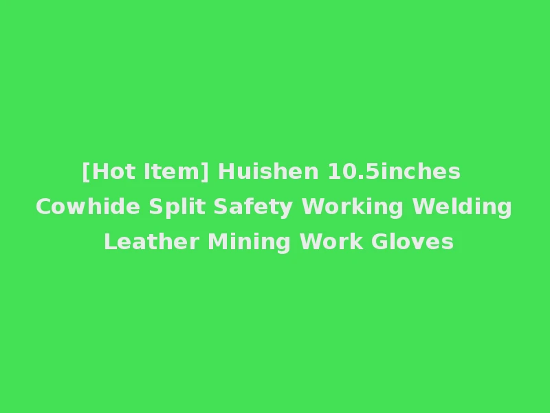 [Hot Item] Huishen 10.5inches Cowhide Split Safety Working Welding Leather Mining Work Gloves