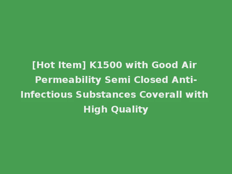 [Hot Item] K1500 with Good Air Permeability Semi Closed Anti-Infectious Substances Coverall with High Quality