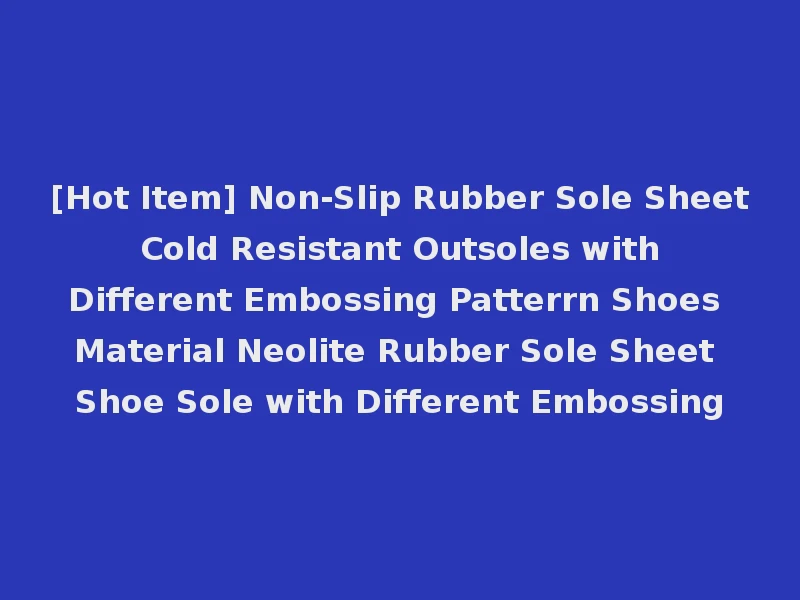 [Hot Item] Non-Slip Rubber Sole Sheet Cold Resistant Outsoles with Different Embossing Patterrn Shoes Material Neolite Rubber Sole Sheet Shoe Sole with Different Embossing