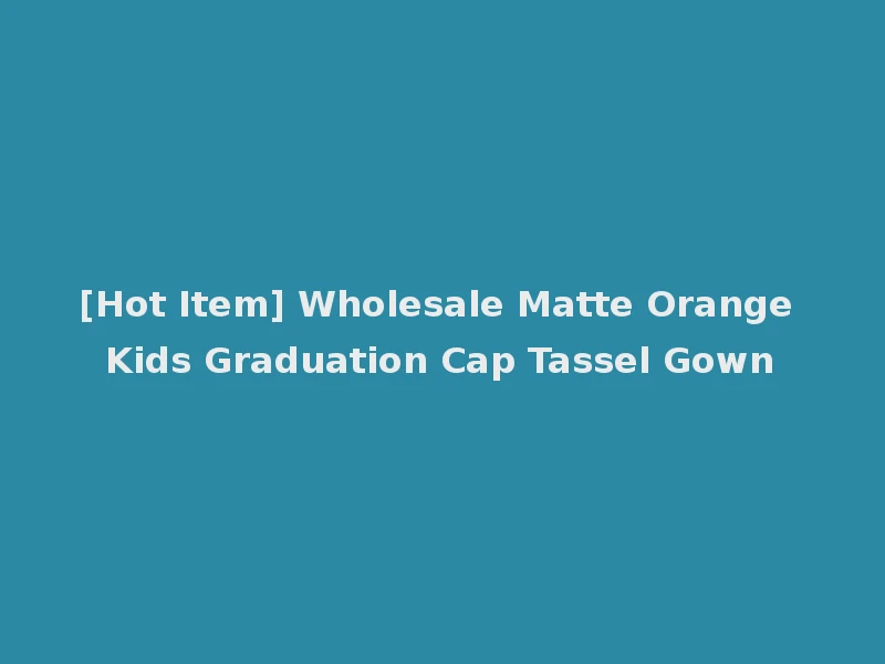 [Hot Item] Wholesale Matte Orange Kids Graduation Cap Tassel Gown