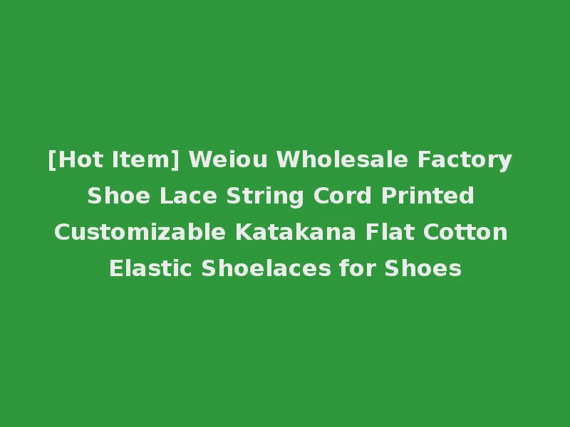 [Hot Item] Weiou Wholesale Factory Shoe Lace String Cord Printed Customizable Katakana Flat Cotton Elastic Shoelaces for Shoes
