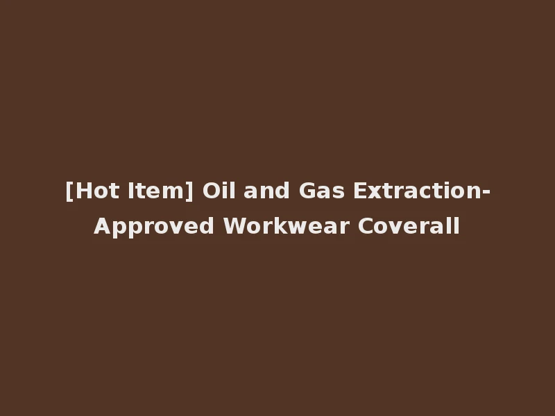 [Hot Item] Oil and Gas Extraction-Approved Workwear Coverall