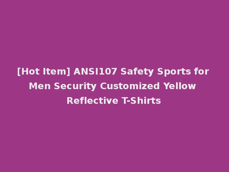 [Hot Item] ANSI107 Safety Sports for Men Security Customized Yellow Reflective T-Shirts
