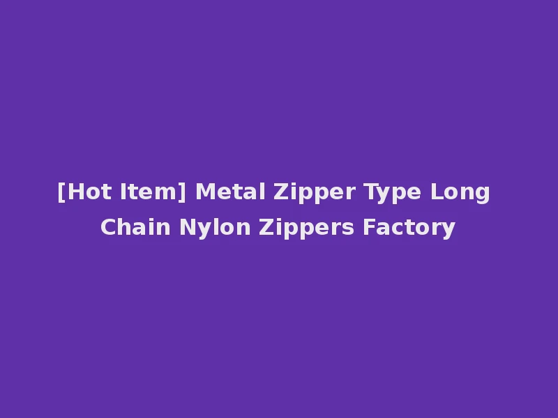 [Hot Item] Metal Zipper Type Long Chain Nylon Zippers Factory