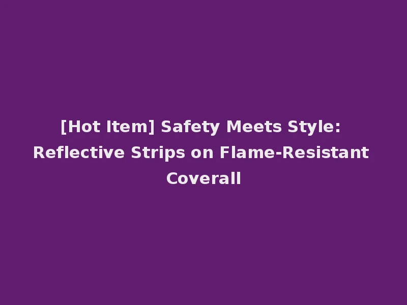 [Hot Item] Safety Meets Style: Reflective Strips on Flame-Resistant Coverall