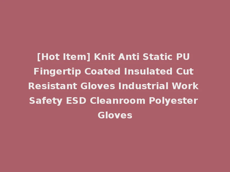 [Hot Item] Knit Anti Static PU Fingertip Coated Insulated Cut Resistant Gloves Industrial Work Safety ESD Cleanroom Polyester Gloves