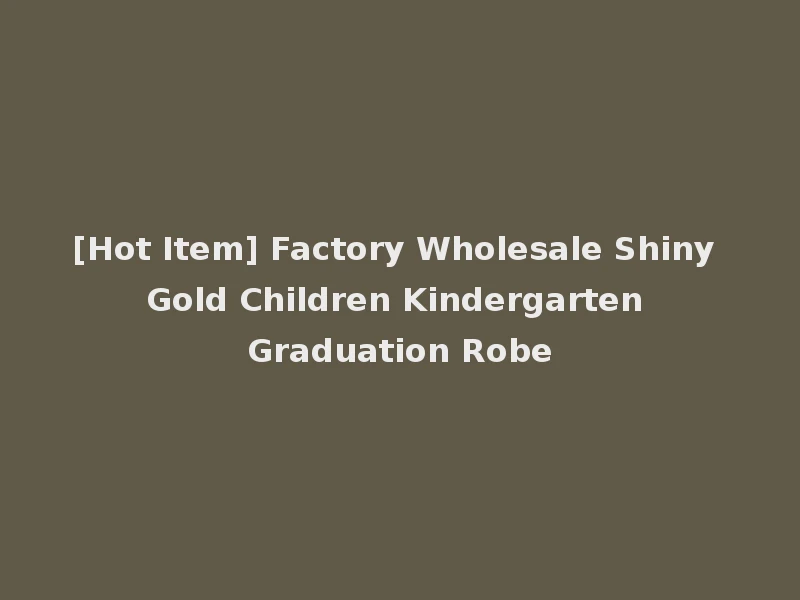 [Hot Item] Factory Wholesale Shiny Gold Children Kindergarten Graduation Robe